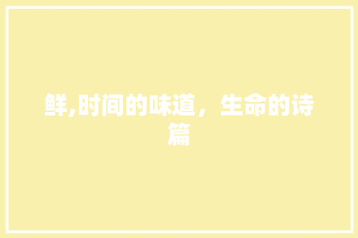 鲜,时间的味道，生命的诗篇