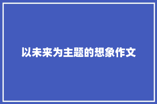 以未来为主题的想象作文 简历模板