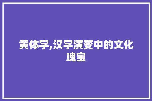 黄体字,汉字演变中的文化瑰宝