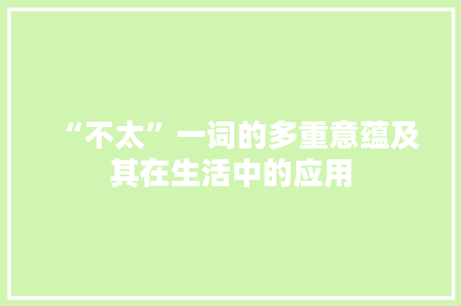 “不太”一词的多重意蕴及其在生活中的应用