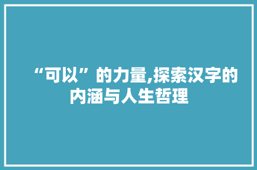 “可以”的力量,探索汉字的内涵与人生哲理
