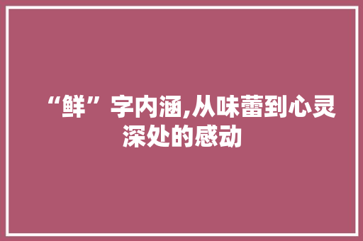 “鲜”字内涵,从味蕾到心灵深处的感动