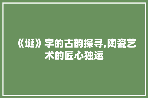 《埏》字的古韵探寻,陶瓷艺术的匠心独运