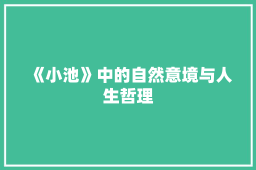 《小池》中的自然意境与人生哲理 写作社区