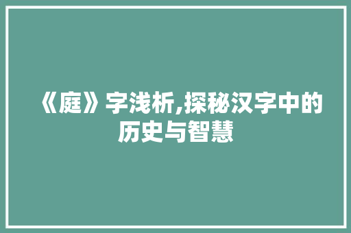 《庭》字浅析,探秘汉字中的历史与智慧 词汇积累
