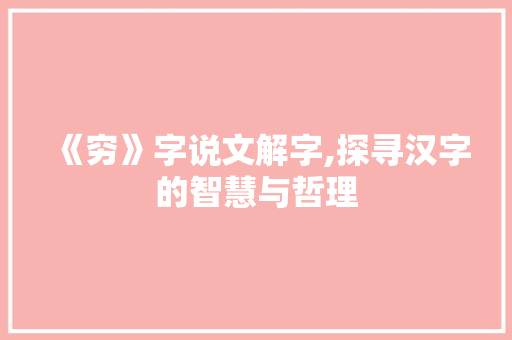 《穷》字说文解字,探寻汉字的智慧与哲理 商业文案