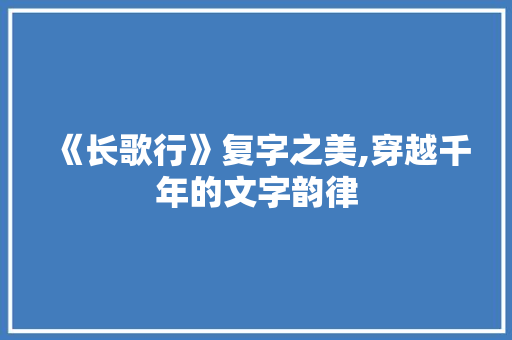 《长歌行》复字之美,穿越千年的文字韵律