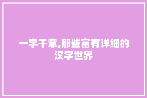 一字千意,那些富有详细的汉字世界