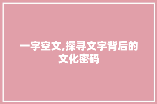 一字空文,探寻文字背后的文化密码