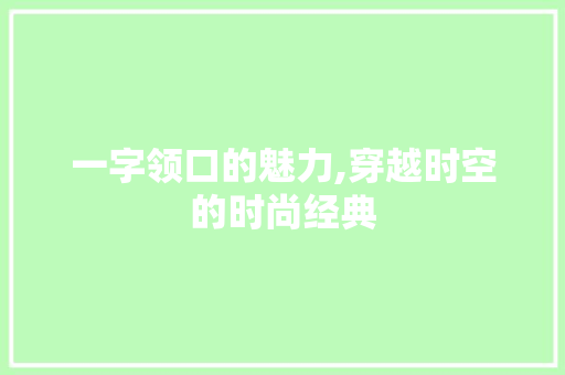 一字领口的魅力,穿越时空的时尚经典