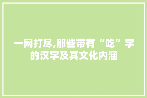 一网打尽,那些带有“吃”字的汉字及其文化内涵