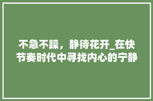 不急不躁，静待花开_在快节奏时代中寻找内心的宁静