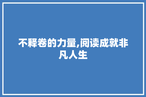 不释卷的力量,阅读成就非凡人生