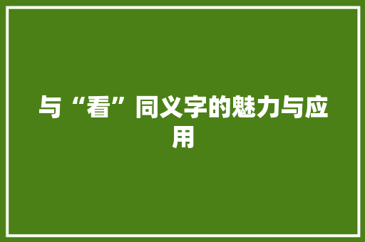 与“看”同义字的魅力与应用 简历模板