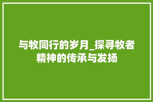 与牧同行的岁月_探寻牧者精神的传承与发扬 词汇积累