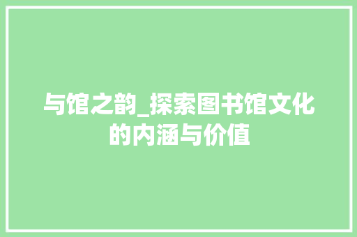 与馆之韵_探索图书馆文化的内涵与价值