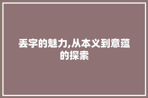 丢字的魅力,从本义到意蕴的探索