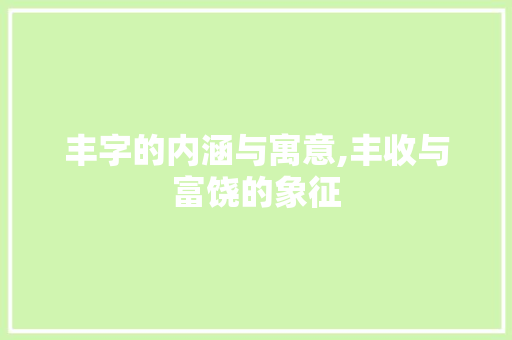 丰字的内涵与寓意,丰收与富饶的象征