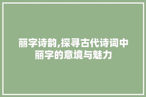 丽字诗韵,探寻古代诗词中丽字的意境与魅力