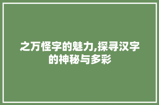 之万怪字的魅力,探寻汉字的神秘与多彩