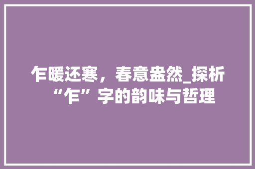 乍暖还寒，春意盎然_探析“乍”字的韵味与哲理