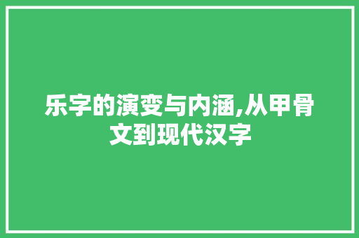 乐字的演变与内涵,从甲骨文到现代汉字