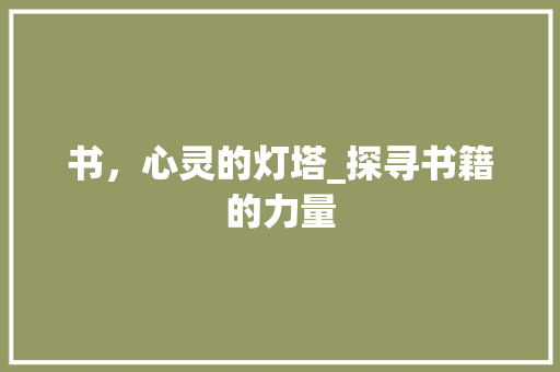书，心灵的灯塔_探寻书籍的力量 写作素材