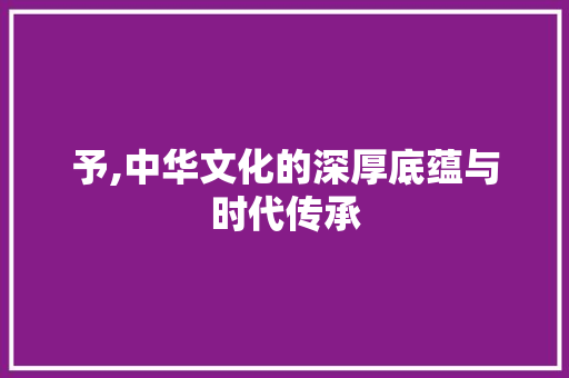 予,中华文化的深厚底蕴与时代传承