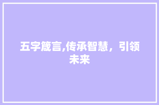 五字箴言,传承智慧，引领未来