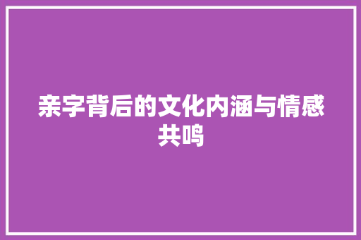 亲字背后的文化内涵与情感共鸣 诗歌创作