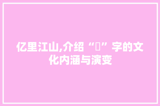 亿里江山,介绍“億”字的文化内涵与演变