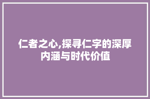 仁者之心,探寻仁字的深厚内涵与时代价值 简历模板