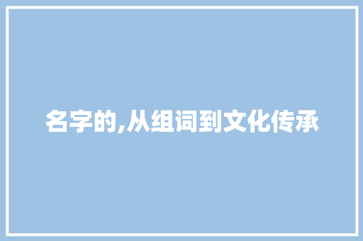 名字的,从组词到文化传承