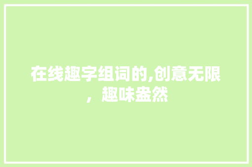 在线趣字组词的,创意无限，趣味盎然 简历模板