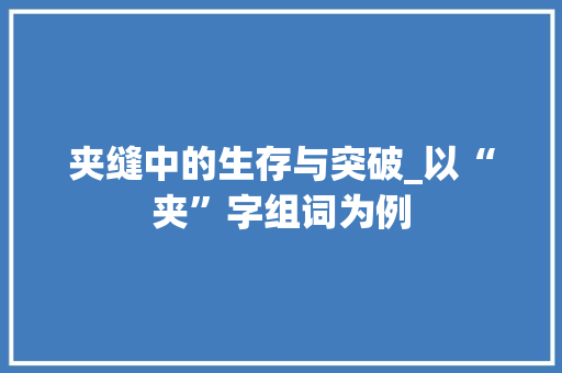 夹缝中的生存与突破_以“夹”字组词为例 报告写作