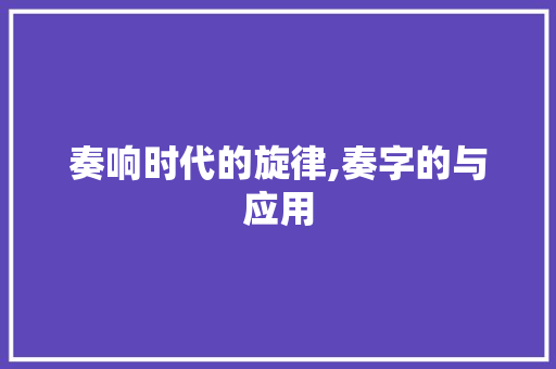 奏响时代的旋律,奏字的与应用 简历模板