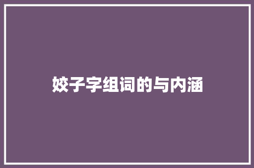 姣子字组词的与内涵 写作技巧