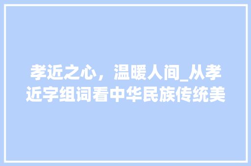 孝近之心，温暖人间_从孝近字组词看中华民族传统美德 写作素材