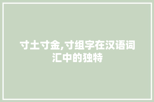 寸土寸金,寸组字在汉语词汇中的独特 写作社区