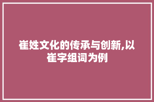 崔姓文化的传承与创新,以崔字组词为例 诗歌创作