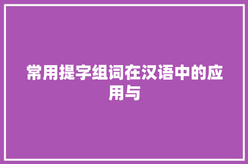 常用提字组词在汉语中的应用与 写作社区
