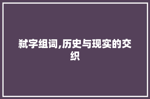 弑字组词,历史与现实的交织 写作社区