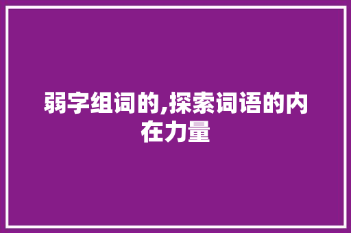 弱字组词的,探索词语的内在力量