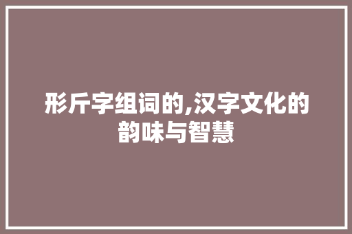 形斤字组词的,汉字文化的韵味与智慧