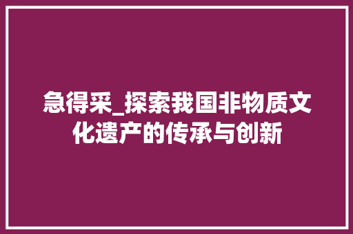 急得采_探索我国非物质文化遗产的传承与创新