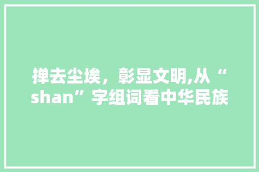 掸去尘埃，彰显文明,从“shan”字组词看中华民族的文化传承