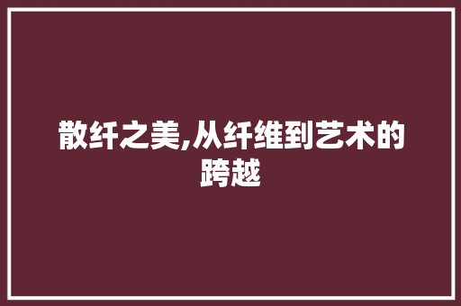 散纤之美,从纤维到艺术的跨越