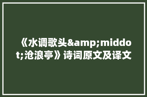 《水调歌头&middot;沧浪亭》诗词原文及译文