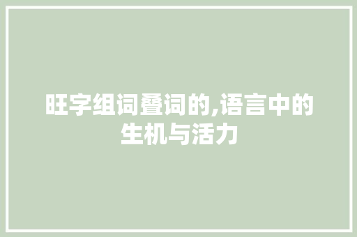 旺字组词叠词的,语言中的生机与活力 写作素材