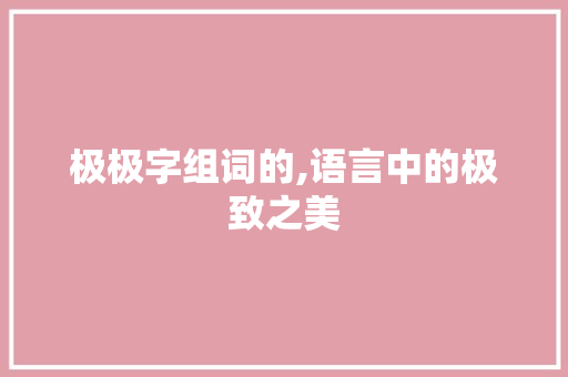 极极字组词的,语言中的极致之美